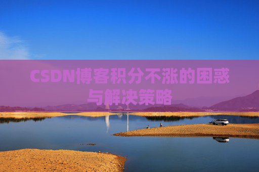 CSDN博客积分不涨的困惑与解决策略